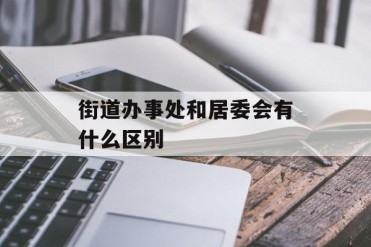 街道办事处和居委会有什么区别