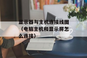 显示器与主机连接线图(电脑主机和显示屏怎么连接)