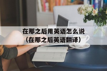 在那之后用英语怎么说(在那之后英语翻译)