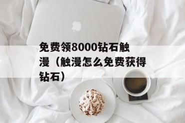 免费领8000钻石触漫(触漫怎么免费获得钻石)