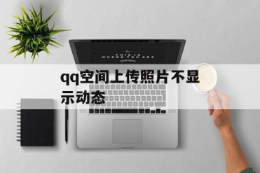 qq空间上传照片不显示动态