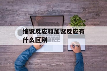 缩聚反应和加聚反应有什么区别