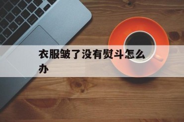 衣服皱了没有熨斗怎么办
