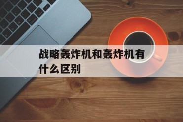 战略轰炸机和轰炸机有什么区别