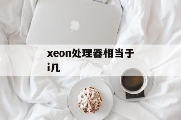 xeon处理器相当于i几