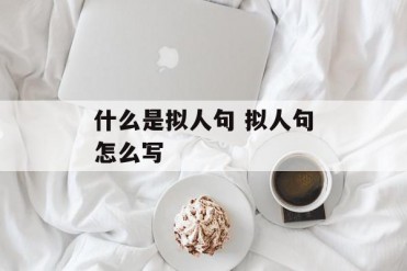 什么是拟人句 拟人句怎么写