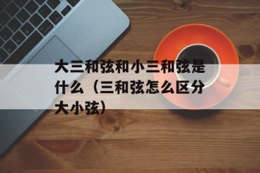 大三和弦和小三和弦是什么(三和弦怎么区分大小弦)