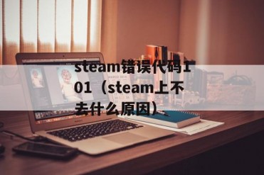 steam错误代码101(steam上不去什么原因)