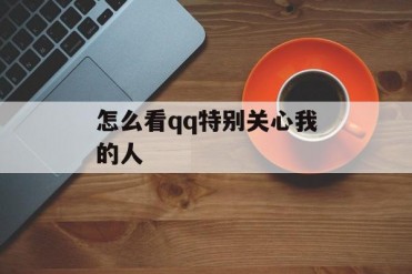 怎么看qq特别关心我的人