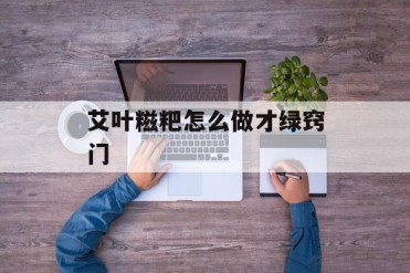 艾叶糍粑怎么做才绿窍门