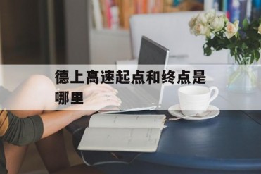 德上高速起点和终点是哪里