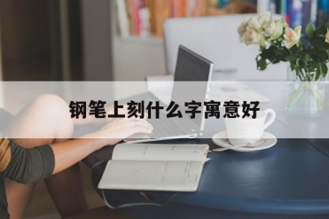钢笔上刻什么字寓意好