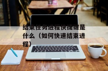 结束任务进程快捷键是什么(如何快速结束进程)