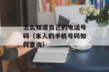 怎么知道自己的电话号码(本人的手机号码如何查询)