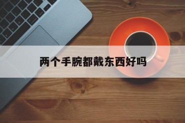两个手腕都戴东西好吗