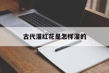 古代灌红花是怎样灌的