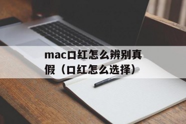 mac口红怎么辨别真假(口红怎么选择)