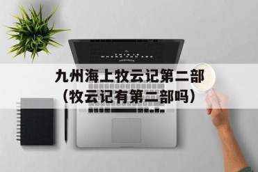 九州海上牧云记第二部(牧云记有第二部吗)