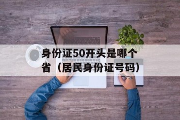 身份证50开头是哪个省(居民身份证号码)
