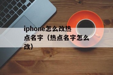 iphone怎么改热点名字(热点名字怎么改)