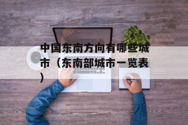 中国东南方向有哪些城市(东南部城市一览表)