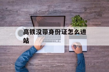 高铁没带身份证怎么进站