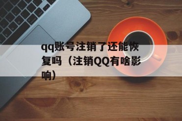 qq账号注销了还能恢复吗(注销QQ有啥影响)