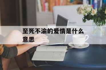 至死不渝的爱情是什么意思