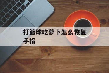 打篮球吃萝卜怎么恢复手指
