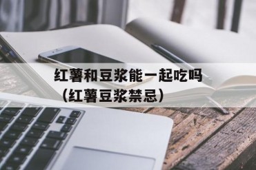 红薯和豆浆能一起吃吗(红薯豆浆禁忌)