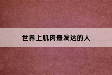 世界上肌肉最发达的人