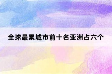 全球最累城市前十名亚洲占六个