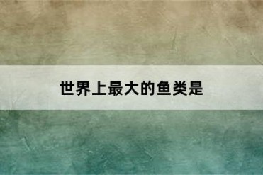 世界上最大的鱼类是
