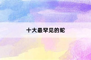 十大最罕见的蛇