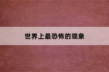 世界上最恐怖的现象