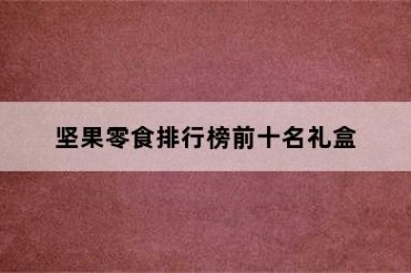 坚果零食排行榜前十名礼盒