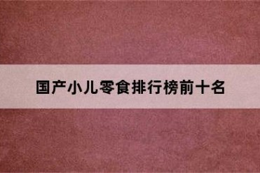 国产小儿零食排行榜前十名