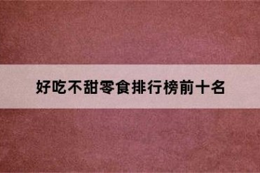 好吃不甜零食排行榜前十名