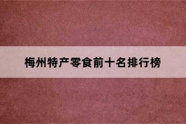 梅州特产零食前十名排行榜