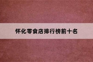 怀化零食店排行榜前十名