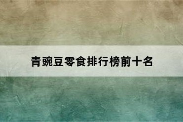 青豌豆零食排行榜前十名