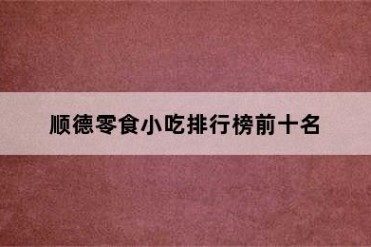 顺德零食小吃排行榜前十名