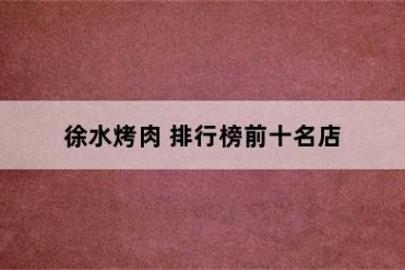 徐水烤肉 排行榜前十名店