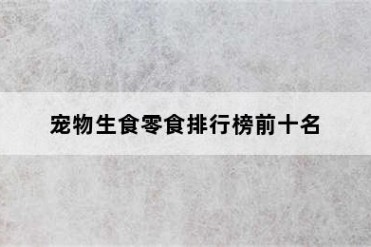 宠物生食零食排行榜前十名