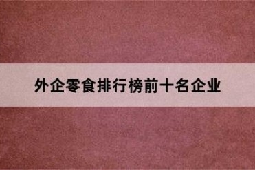 外企零食排行榜前十名企业