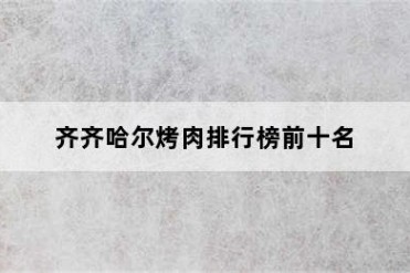 齐齐哈尔烤肉排行榜前十名
