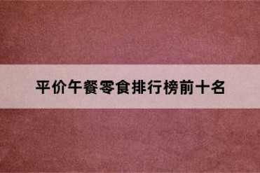 平价午餐零食排行榜前十名