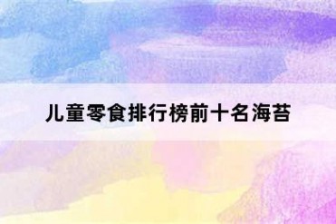 儿童零食排行榜前十名海苔