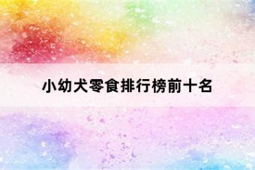 小幼犬零食排行榜前十名