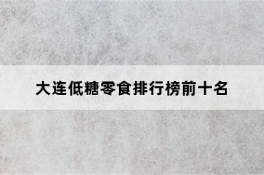大连低糖零食排行榜前十名